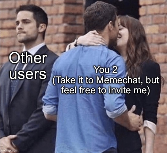 Third wheel | Other users; You 2
(Take it to Memechat, but feel free to invite me) | image tagged in third wheel | made w/ Imgflip meme maker
