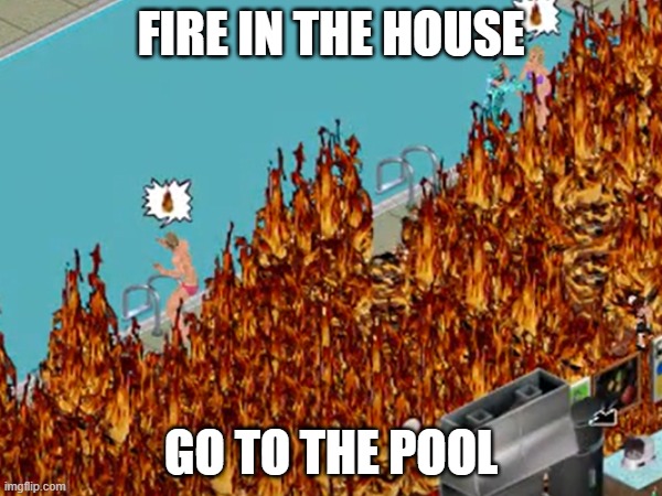 fire in the house | FIRE IN THE HOUSE; GO TO THE POOL | image tagged in sims | made w/ Imgflip meme maker