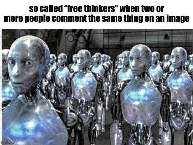 so called free thinkers | so called “free thinkers” when two or more people comment the same thing on an image | image tagged in so called free thinkers | made w/ Imgflip meme maker