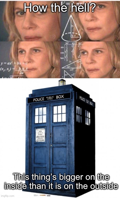 Confusing tardis | How the hell? This thing’s bigger on the inside than it is on the outside | image tagged in math lady/confused lady,tardis | made w/ Imgflip meme maker
