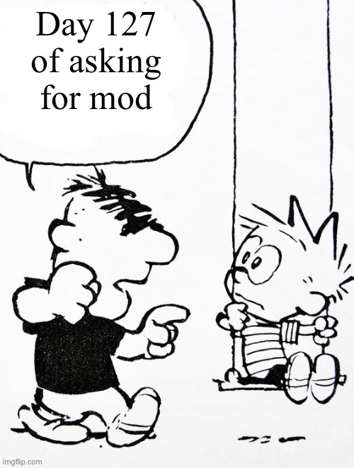 Moe | Day 127 of asking for mod | image tagged in moe | made w/ Imgflip meme maker