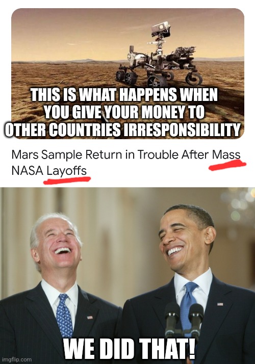 THIS IS WHAT HAPPENS WHEN YOU GIVE YOUR MONEY TO OTHER COUNTRIES IRRESPONSIBILITY; WE DID THAT! | image tagged in nasa layoff,biden obama laugh | made w/ Imgflip meme maker