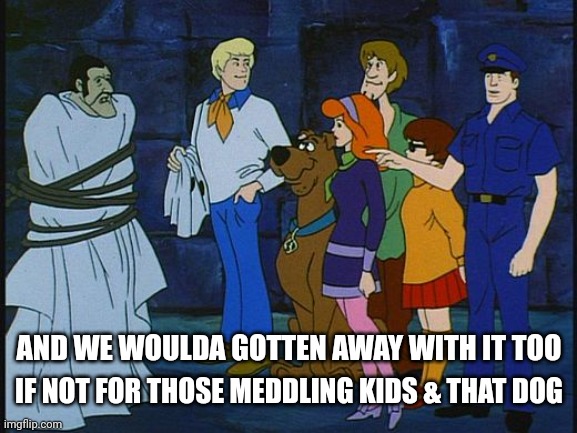 Rooby Rooby Roo | IF NOT FOR THOSE MEDDLING KIDS & THAT DOG; AND WE WOULDA GOTTEN AWAY WITH IT TOO | image tagged in scooby doo meddling kids | made w/ Imgflip meme maker