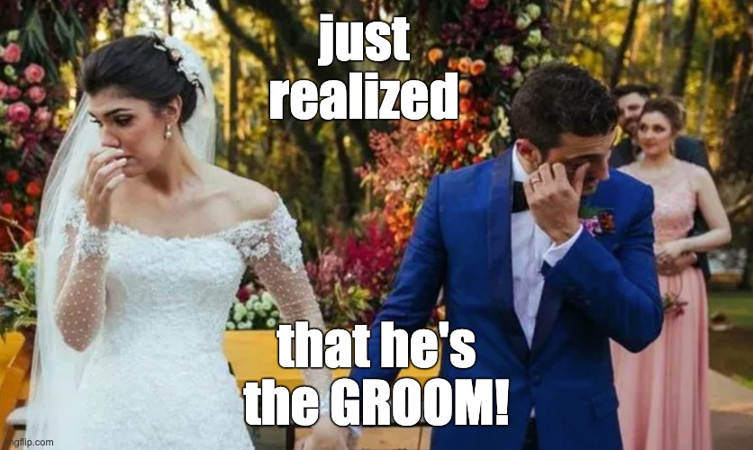 just realized that he's
the GROOM! | made w/ Imgflip meme maker