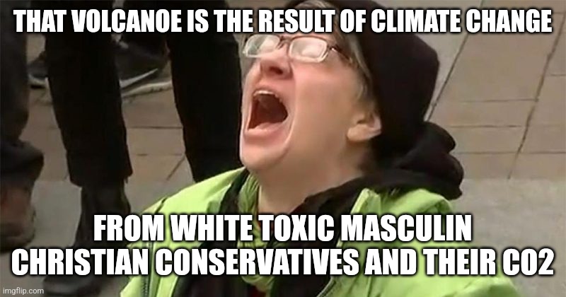 crying liberal | THAT VOLCANOE IS THE RESULT OF CLIMATE CHANGE FROM WHITE TOXIC MASCULIN CHRISTIAN CONSERVATIVES AND THEIR CO2 | image tagged in crying liberal | made w/ Imgflip meme maker