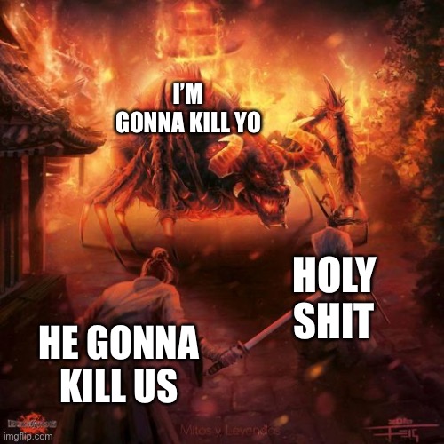 Badass spider thing | I’M GONNA KILL YO; HOLY SHIT; HE GONNA KILL US | image tagged in badass spider thing | made w/ Imgflip meme maker