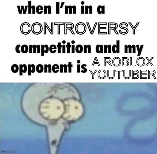 Roblox Controversy Competition | CONTROVERSY; A ROBLOX
YOUTUBER | image tagged in whe i'm in a competition and my opponent is,roblox,controversy,memes,funny,controversial | made w/ Imgflip meme maker