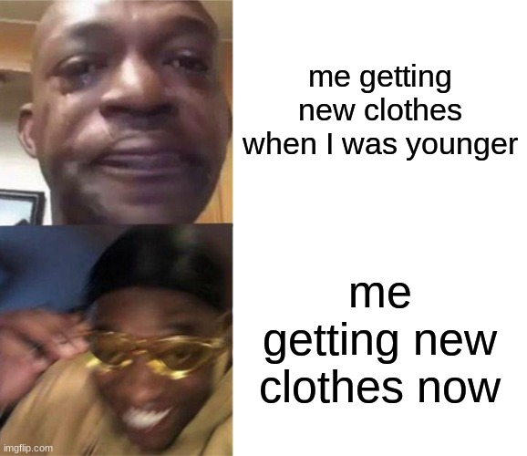 I love getting new clothes n shoes now its an addiction frl | me getting new clothes when I was younger; me getting new clothes now | image tagged in black guy crying and black guy laughing | made w/ Imgflip meme maker