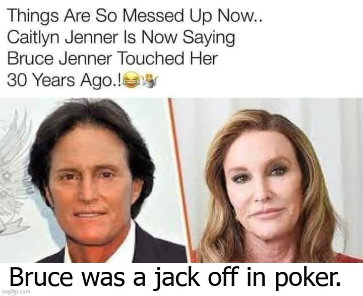 Bruce Jenner was a jack off in poker. | image tagged in bruce jenner,caitlyn jenner,brucaitlyn jenner,jack off,jackoff,poker | made w/ Imgflip meme maker