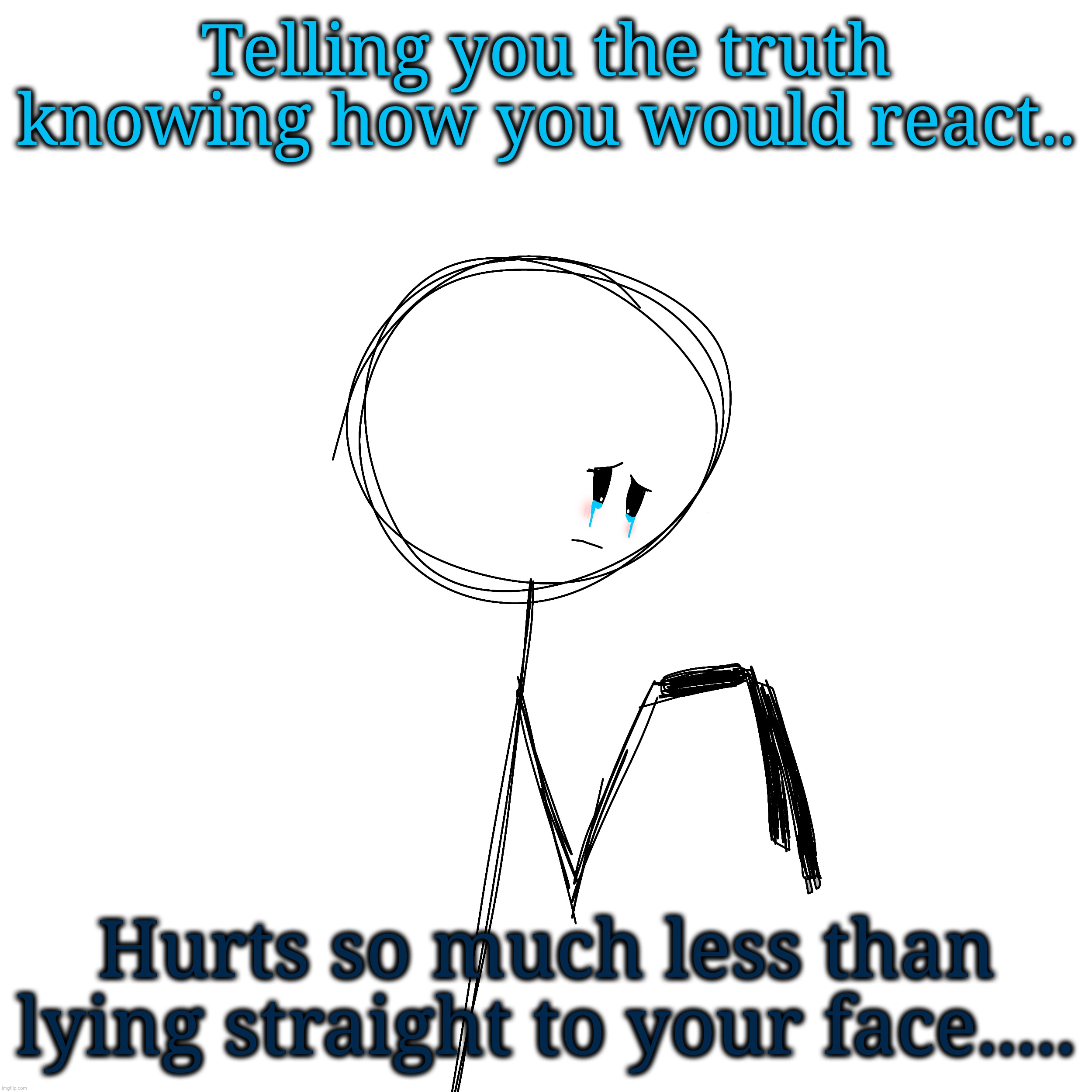 Telling you the truth knowing how you would react.. Hurts so much less than lying straight to your face..... | made w/ Imgflip meme maker