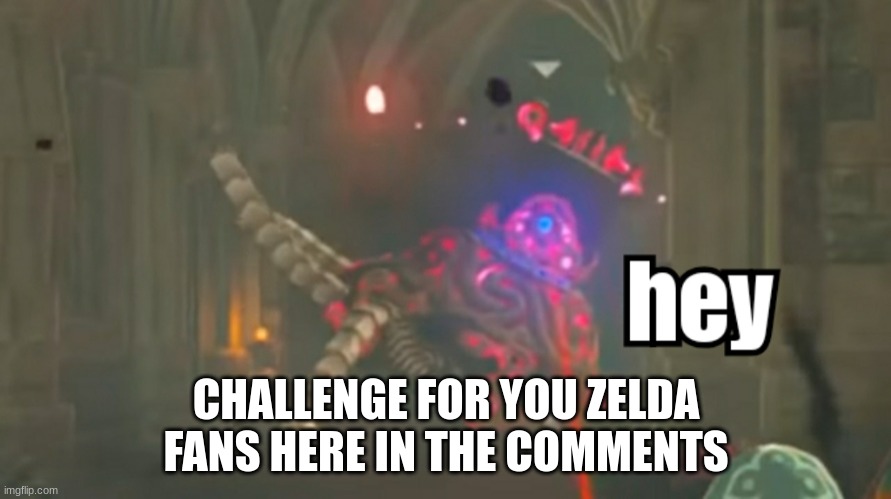 Guardian hey | CHALLENGE FOR YOU ZELDA FANS HERE IN THE COMMENTS | image tagged in guardian hey | made w/ Imgflip meme maker