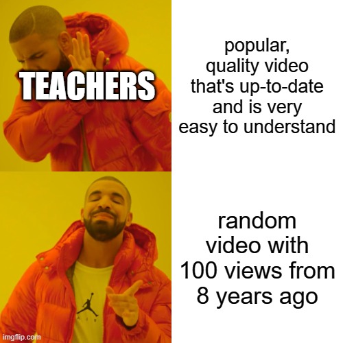 ah yes educational videos | popular, quality video that's up-to-date and is very easy to understand; TEACHERS; random video with 100 views from 8 years ago | image tagged in memes,drake hotline bling,teachers,youtube | made w/ Imgflip meme maker