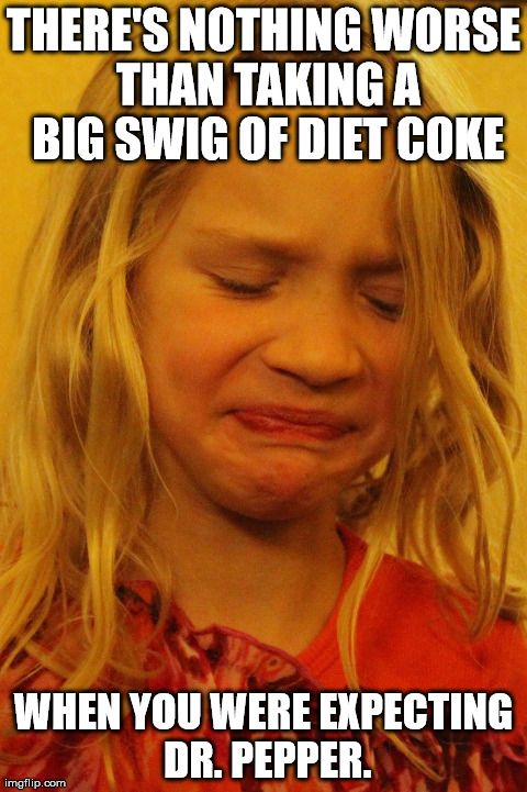 THERE'S NOTHING WORSE THAN TAKING A BIG SWIG OF DIET COKE WHEN YOU WERE EXPECTING DR. PEPPER. | made w/ Imgflip meme maker