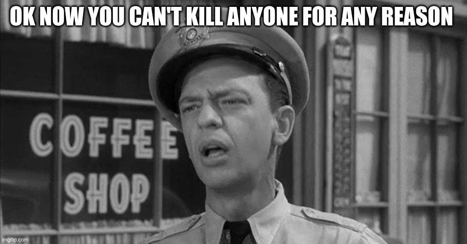 barney fife | OK NOW YOU CAN'T KILL ANYONE FOR ANY REASON | image tagged in barney fife | made w/ Imgflip meme maker