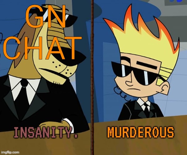 Insanity and murderous | GN CHAT | image tagged in insanity and murderous | made w/ Imgflip meme maker