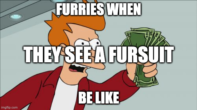 Shut Up And Take My Money Fry | FURRIES WHEN; THEY SEE A FURSUIT; BE LIKE | image tagged in memes,shut up and take my money fry | made w/ Imgflip meme maker