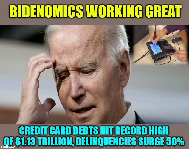 Bidenomics working great... you will own nothing but debt | BIDENOMICS WORKING GREAT; CREDIT CARD DEBTS HIT RECORD HIGH OF $1.13 TRILLION, DELINQUENCIES SURGE 50% | image tagged in bidenomics,sucks,stolen elections,have consequences | made w/ Imgflip meme maker