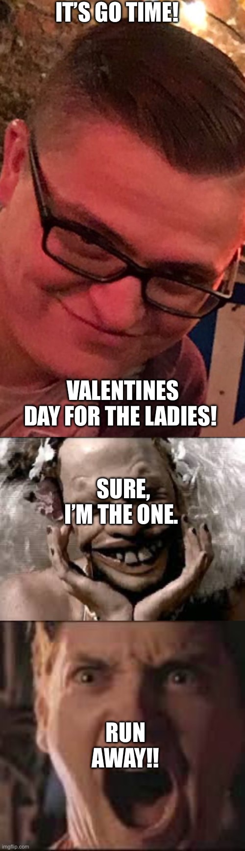 IT’S GO TIME! VALENTINES DAY FOR THE LADIES! SURE, I’M THE ONE. RUN AWAY!! | image tagged in bad boys,tobey scream | made w/ Imgflip meme maker