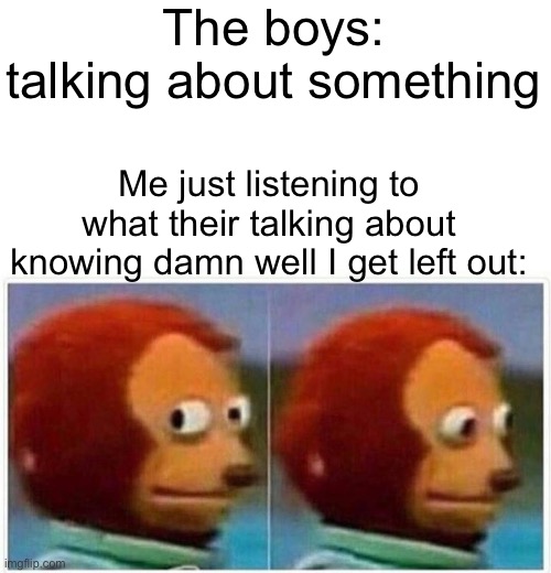 This is me | The boys: talking about something; Me just listening to what their talking about knowing damn well I get left out: | image tagged in memes,monkey puppet,me and the boys | made w/ Imgflip meme maker