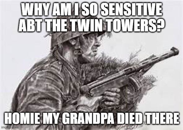 kool art ig | WHY AM I SO SENSITIVE ABT THE TWIN TOWERS? HOMIE MY GRANDPA DIED THERE | image tagged in kool art ig | made w/ Imgflip meme maker