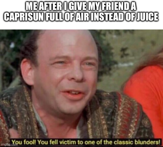 You fool! You fell victim to one of the classic blunders! | ME AFTER I GIVE MY FRIEND A CAPRISUN FULL OF AIR INSTEAD OF JUICE | image tagged in you fool you fell victim to one of the classic blunders | made w/ Imgflip meme maker
