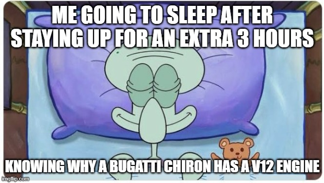 How I go to Sleep Knowing | ME GOING TO SLEEP AFTER STAYING UP FOR AN EXTRA 3 HOURS; KNOWING WHY A BUGATTI CHIRON HAS A V12 ENGINE | image tagged in how i go to sleep knowing | made w/ Imgflip meme maker