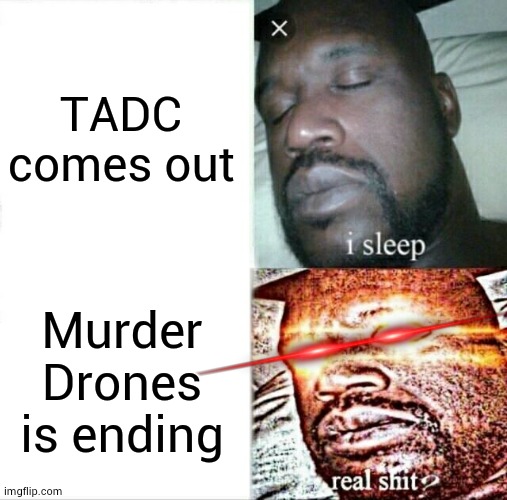 I SHALL NOT ACCEPT IT | TADC comes out; Murder Drones is ending | image tagged in memes,sleeping shaq | made w/ Imgflip meme maker