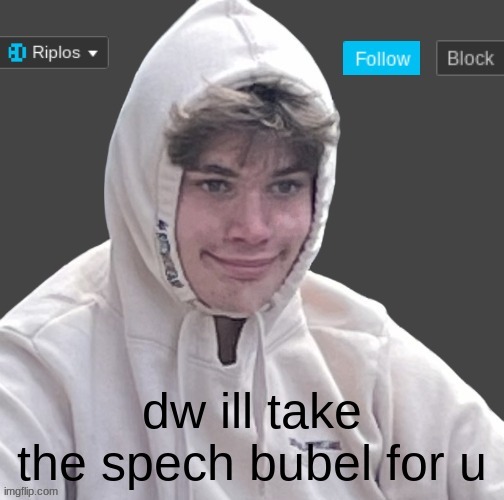 dw ill take the spech bubel for u | image tagged in riplor anouncer tempalerte | made w/ Imgflip meme maker