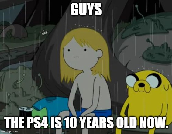 ps4 is old as | GUYS; THE PS4 IS 10 YEARS OLD NOW. | image tagged in memes,life sucks,ps4,playstation,gaming,consoles | made w/ Imgflip meme maker