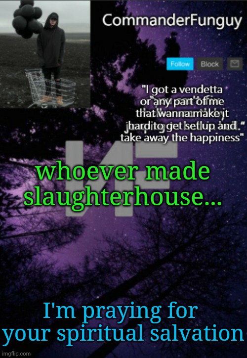the music is edgy and kinda cool tho | whoever made slaughterhouse... I'm praying for 
your spiritual salvation | image tagged in commanderfunguy nf template thx yachi | made w/ Imgflip meme maker