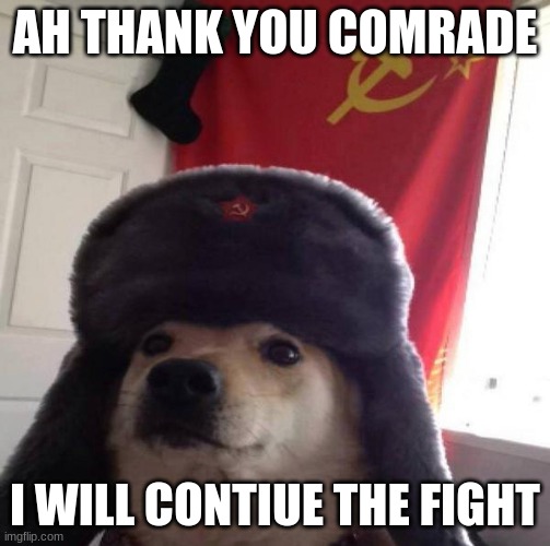 Russian Doge | AH THANK YOU COMRADE I WILL CONTIUE THE FIGHT | image tagged in russian doge | made w/ Imgflip meme maker