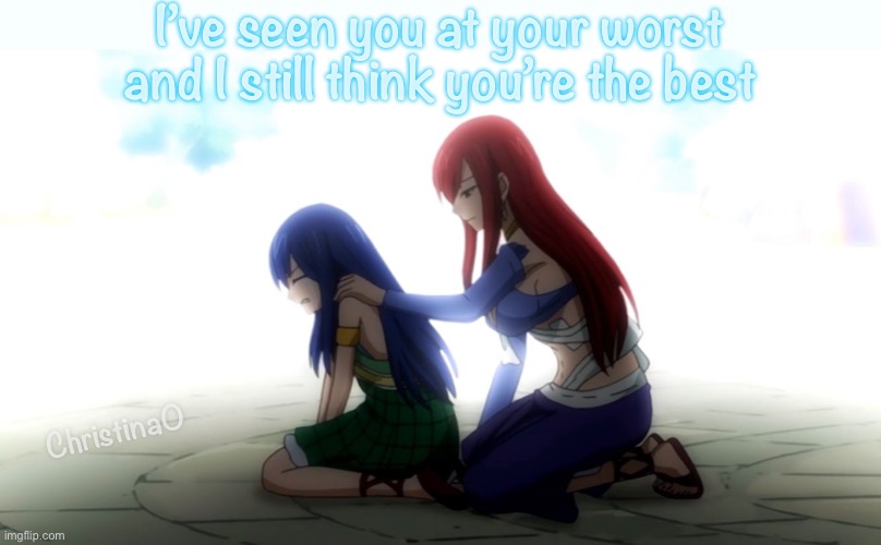 You’re the best Fairy Tail | I’ve seen you at your worst and I still think you’re the best; ChristinaO | image tagged in memes,heartwarming,fairy tail,erza scarlet,wendy marvell,quote | made w/ Imgflip meme maker