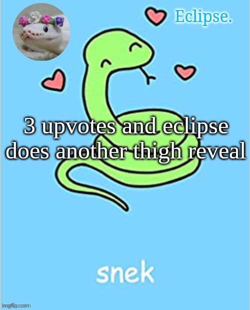 Eclipse. snek temp (thanks sayori) | 3 upvotes and eclipse does another thigh reveal | image tagged in h | made w/ Imgflip meme maker