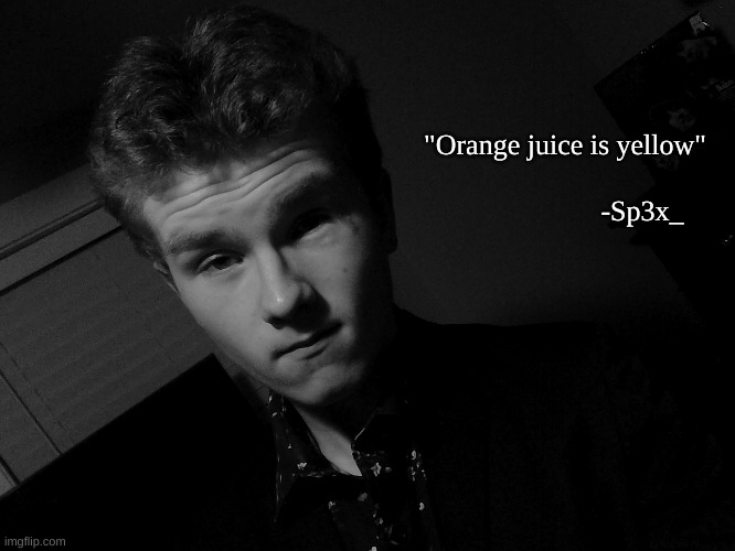 Sp3x_ dressed up | "Orange juice is yellow"; -Sp3x_ | image tagged in sp3x_ dressed up | made w/ Imgflip meme maker