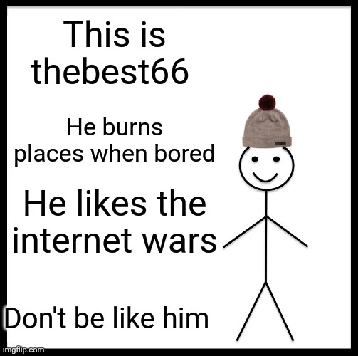 Be Like Bill | This is thebest66; He burns places when bored; He likes the internet wars; Don't be like him | image tagged in memes,be like bill | made w/ Imgflip meme maker