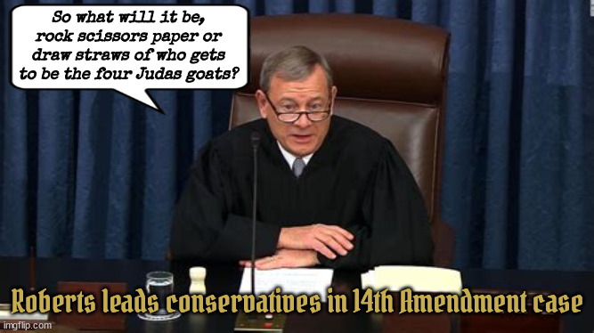 Roberts leads court of conservative clowns | So what will it be, rock scissors paper or draw straws of who gets to be the four Judas goats? Roberts leads conservatives in 14th Amendment case | image tagged in 14th amendment,fascism vs democray,autocrat,dictaor for a day,maga minions,judas goats | made w/ Imgflip meme maker