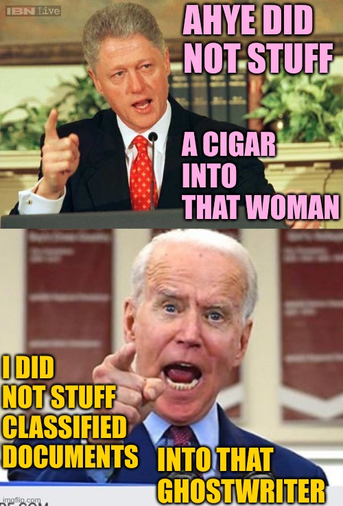 The Democratic Styles of Lying: Slick vs Demented | AHYE DID NOT STUFF; A CIGAR INTO  THAT WOMAN; I DID NOT STUFF CLASSIFIED DOCUMENTS; INTO THAT GHOSTWRITER | image tagged in bill clinton - sexual relations,joe biden no malarkey | made w/ Imgflip meme maker