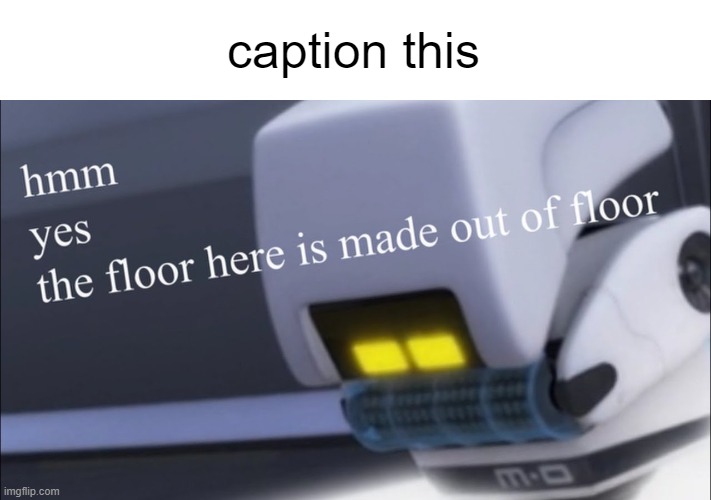 the floor here is made out of floor | caption this | image tagged in the floor here is made out of floor but it's m-o | made w/ Imgflip meme maker