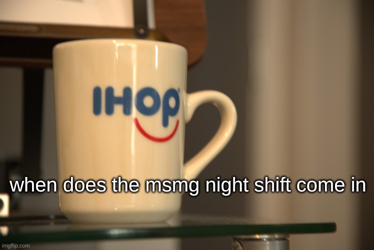 Sp3x_ IHOP announcement | when does the msmg night shift come in | image tagged in sp3x_ ihop announcement | made w/ Imgflip meme maker