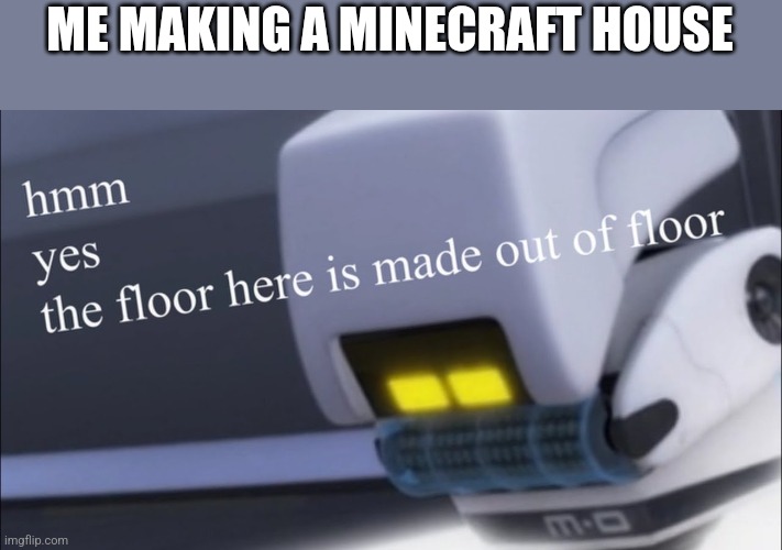 I overthink it | ME MAKING A MINECRAFT HOUSE | image tagged in the floor here is made out of floor but it's m-o | made w/ Imgflip meme maker