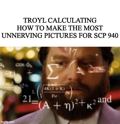 The stuff of nightmares. | TROYL CALCULATING HOW TO MAKE THE MOST UNNERVING PICTURES FOR SCP 940 | image tagged in memes,blank transparent square,trying to calculate how much sleep i can get,spider,oh god why | made w/ Imgflip meme maker