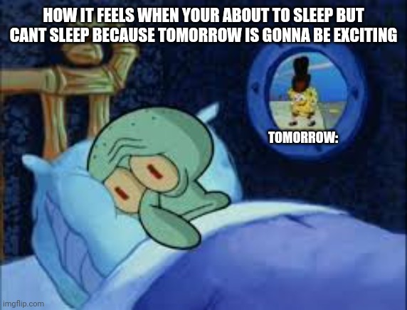 Tomorrow | HOW IT FEELS WHEN YOUR ABOUT TO SLEEP BUT CANT SLEEP BECAUSE TOMORROW IS GONNA BE EXCITING; TOMORROW: | image tagged in squidward can't sleep with the spoons rattling | made w/ Imgflip meme maker