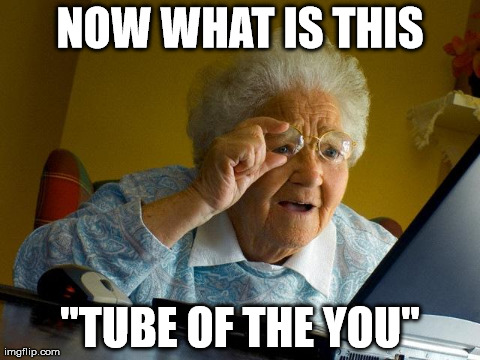 Grandma Finds The Internet Meme | NOW WHAT IS THIS "TUBE OF THE YOU" | image tagged in memes,grandma finds the internet | made w/ Imgflip meme maker