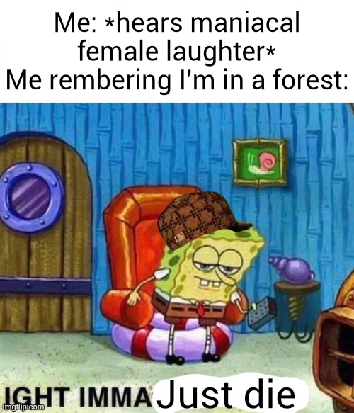 I stand no chance against her | Me: *hears maniacal female laughter*
Me rembering I'm in a forest:; Just die | image tagged in memes,spongebob ight imma head out | made w/ Imgflip meme maker