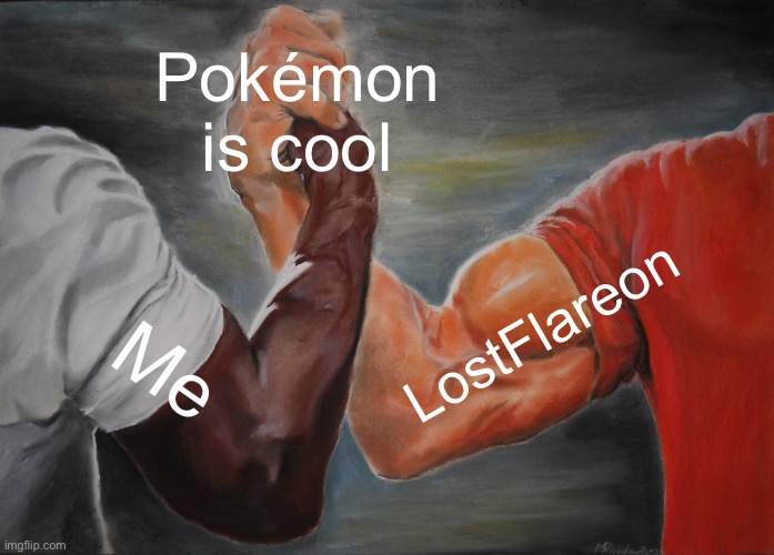 We need to team up. I loved your stories @LostFlareon | Pokémon is cool; LostFlareon; Me | image tagged in memes,epic handshake | made w/ Imgflip meme maker