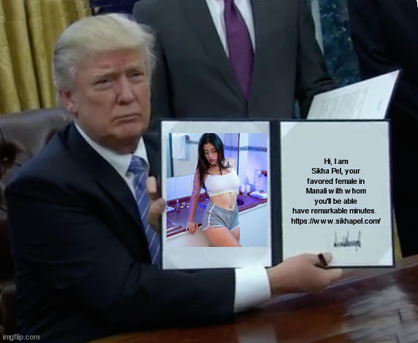 Trump Bill Signing Meme | Hi, I am Sikha Pel, your favored female in Manali with whom you'll be able have remarkable minutes. 

https://www.sikhapel.com/ | image tagged in memes,trump bill signing | made w/ Imgflip meme maker