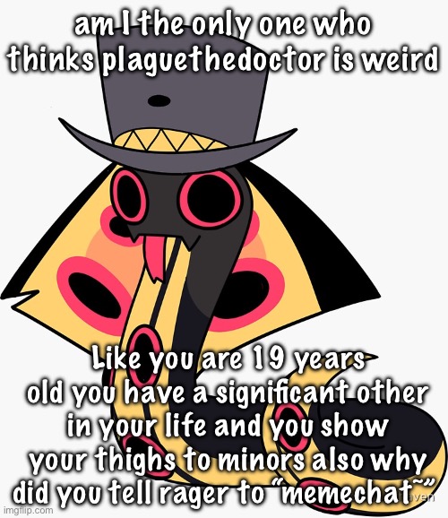 I’m keeping my eye on u | am I the only one who thinks plaguethedoctor is weird; Like you are 19 years old you have a significant other in your life and you show your thighs to minors also why did you tell rager to “memechat~” | image tagged in smol sir pentious | made w/ Imgflip meme maker