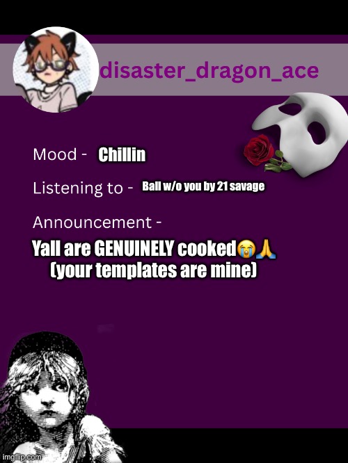 Yall all doomed | Chillin; Ball w/o you by 21 savage; Yall are GENUINELY cooked😭🙏 (your templates are mine) | image tagged in disaster_dragon_ace announcement template | made w/ Imgflip meme maker