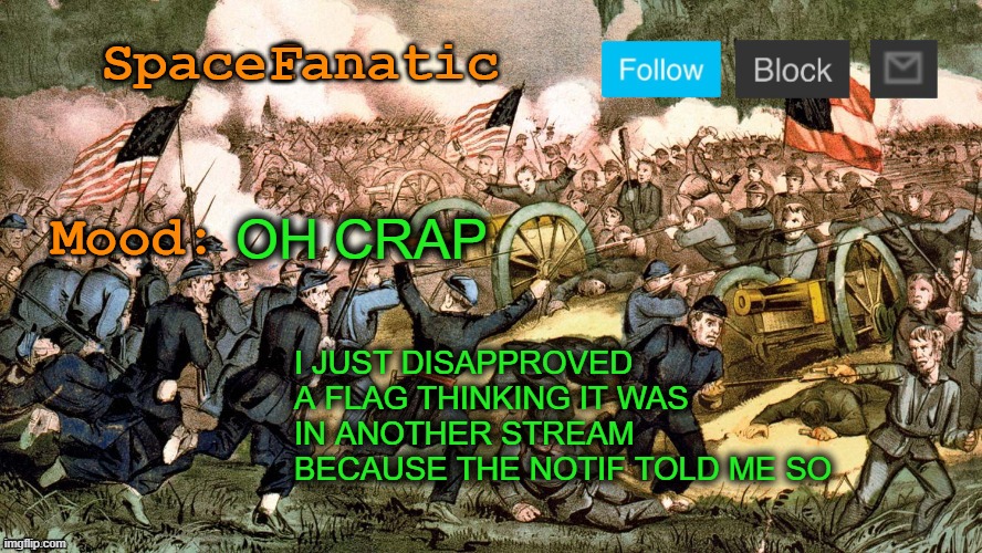 SpaceFanatic’s Civil War Announcement Template | OH CRAP; I JUST DISAPPROVED A FLAG THINKING IT WAS IN ANOTHER STREAM BECAUSE THE NOTIF TOLD ME SO | image tagged in spacefanatic s civil war announcement template | made w/ Imgflip meme maker