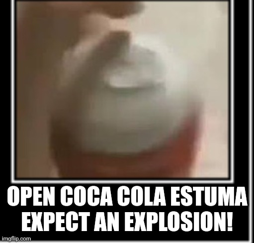 the coca cola will explode | OPEN COCA COLA ESTUMA EXPECT AN EXPLOSION! | made w/ Imgflip meme maker